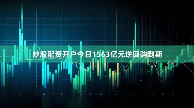 炒股配资开户今日1563亿元逆回购到期