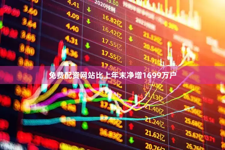 免费配资网站比上年末净增1699万户
