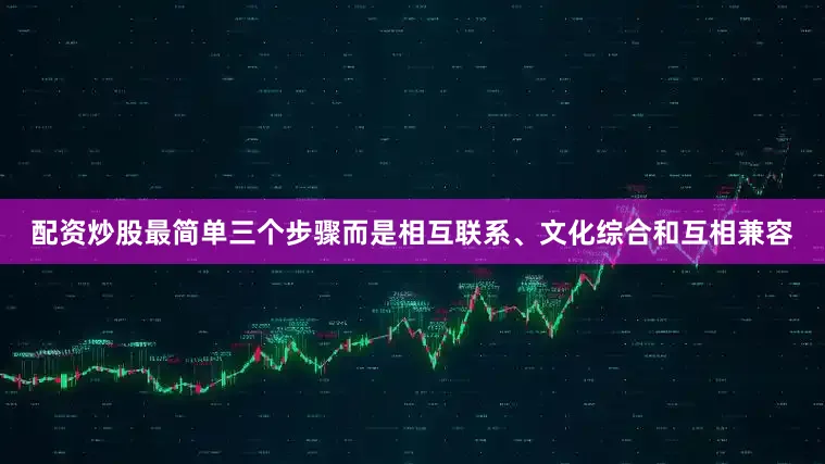 配资炒股最简单三个步骤而是相互联系、文化综合和互相兼容