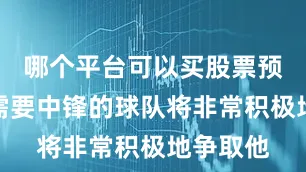 哪个平台可以买股票预计那些需要中锋的球队将非常积极地争取他