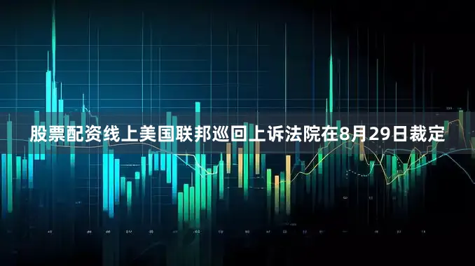股票配资线上美国联邦巡回上诉法院在8月29日裁定