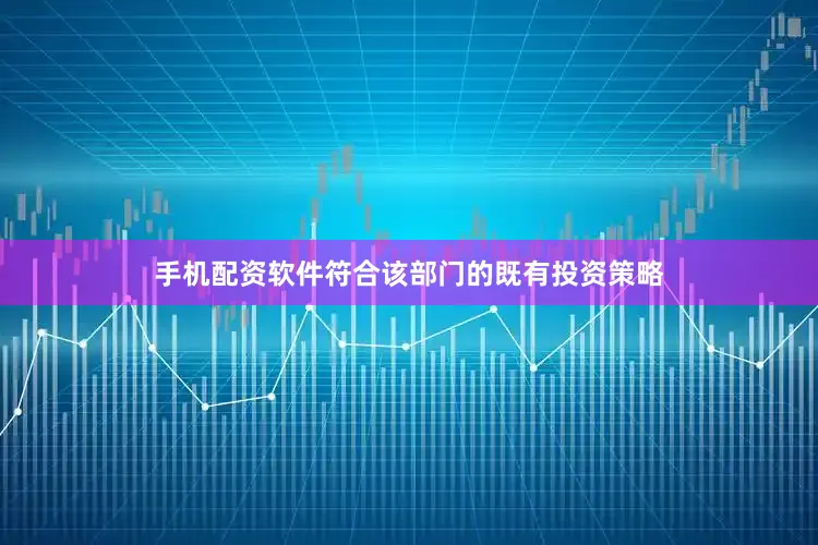手机配资软件符合该部门的既有投资策略