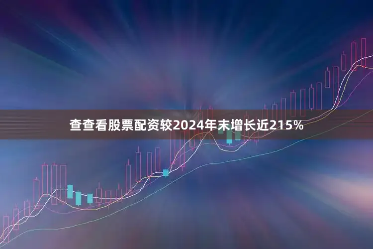 查查看股票配资较2024年末增长近215%