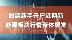 股票新手开户　　近期新能源板块行情整体爆发