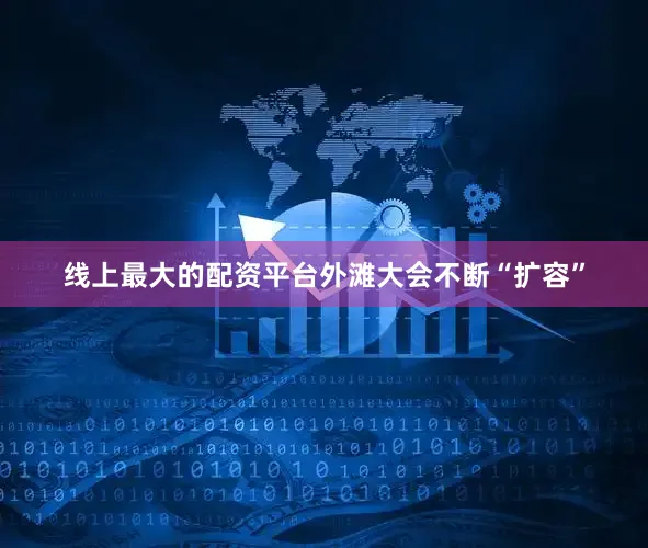 线上最大的配资平台外滩大会不断“扩容”