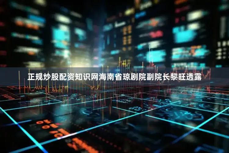 正规炒股配资知识网海南省琼剧院副院长黎旺透露