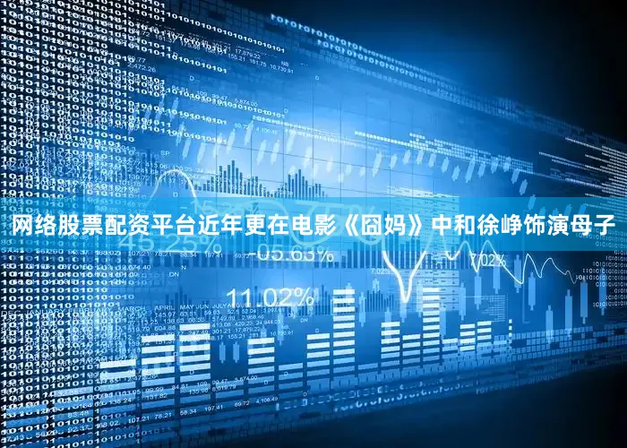 网络股票配资平台近年更在电影《囧妈》中和徐峥饰演母子